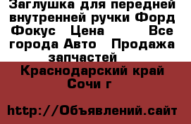 Заглушка для передней внутренней ручки Форд Фокус › Цена ­ 200 - Все города Авто » Продажа запчастей   . Краснодарский край,Сочи г.